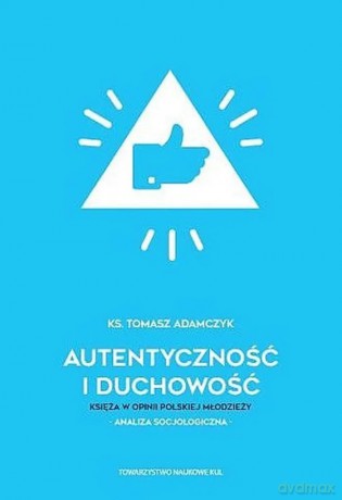 Autentyczność i duchowość. Księża w opinii polskiej młodzieży. Analiza socjologiczna - Tomasz Adamczyk [KSIĄŻKA]