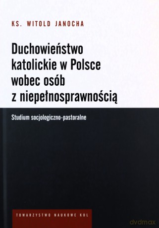 Duchowieństwo katolickie w Polsce wobec osób z niepełnosprawnością. Studium socjologiczno-pastoralne - Witold Ks. Janocha [KSIĄŻKA]
