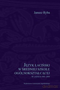 Język łaciński w średniej szkole ogólnokształcącej w latach 1945-2004 - Janusz Ryba [KSIĄŻKA]