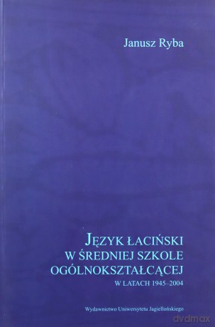 Język łaciński w średniej szkole ogólnokształcącej w latach 1945-2004 - Janusz Ryba [KSIĄŻKA]