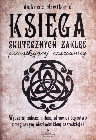 Księga skutecznych zaklęć początkującej czarownicy. Wyczaruj sukces, miłość, zdrowie i bogactwo z magicznym niezbędnikiem czarodziejki - Ambrosia Hawthorne [KSIĄŻKA]