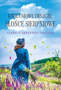 Kwietniowe deszcze, słońce sierpniowe - Izabela Skrzypiec-Dagnan [KSIĄŻKA]