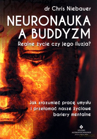 Neuronauka a buddyzm. Realne życie czy jego iluzja? Jak zrozumieć pracę umysłu i przełamać nasze życiowe bariery mentalne - Chris dr Niebauer [KSIĄŻKA]
