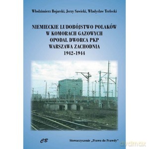 Niemieckie ludobóstwo Polaków w komorach gazowych opodal Dworca PKP Warszawa Zachodnia 1942-1944 [KSIĄŻKA]