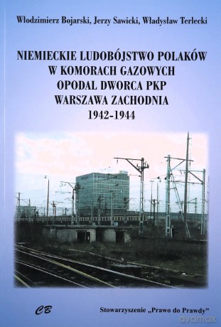 Niemieckie ludobóstwo Polaków w komorach gazowych opodal Dworca PKP Warszawa Zachodnia 1942-1944 [KSIĄŻKA]