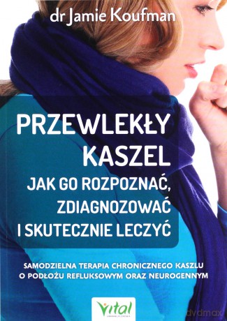 Przewlekły kaszel - jak go rozpoznać, zdiagnozować i skutecznie leczyć. Samodzielna terapia chronicznego kaszlu o podłożu refluksowym oraz neurogennym - Jamie dr Koufman [KSIĄŻKA]