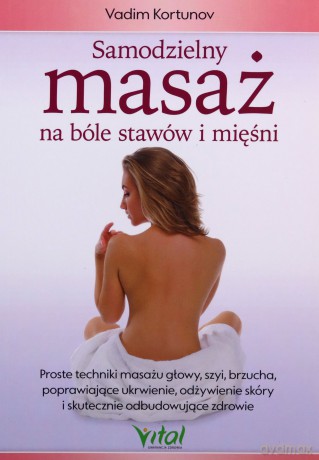 Samodzielny masaż na bóle stawów i mięśni. Proste techniki masażu głowy, szyi, brzucha poprawiające ukrwienie, odżywienie skóry i skutecznie odbudowujące zdrowie - Vadim Kortunov [KSIĄŻKA]