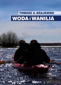 Woda i wanilia. Opowieść o Sekcji Turystyki Wodnej PTK/PTTK we Włocławku i Włocławskim Klubie Wodniaków PTTK - Tomasz A. Krajewski [KSIĄŻKA]