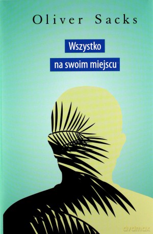 Wszystko na swoim miejscu. Pierwsze miłości i ostatnie opowieści - Oliver Sacks [KSIĄŻKA]