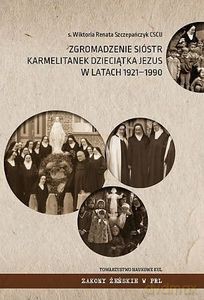 Zgromadzenie Sióstr Karmelitanek Dzieciątka Jezus w latach 1921-1990 - Renata Wiktoria Szczepańczyk [KSIĄŻKA]