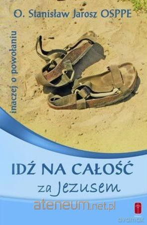 Idź na całość za Jezusem. Inaczej o powołaniu - Stanisław Jarosz OSPPE [KSIĄŻKA]