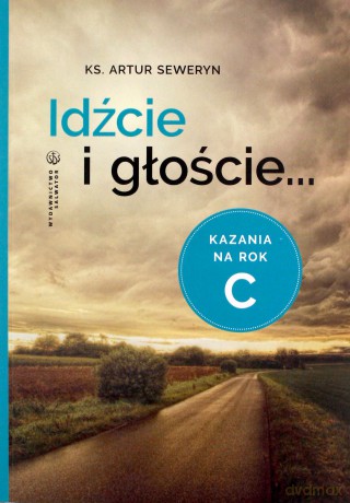 Idźcie i głoście. Kazania na rok C - Artur Seweryn [KSIĄŻKA]