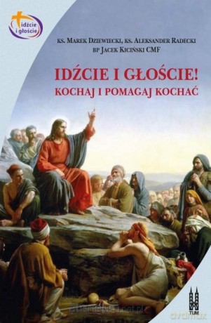 Idźcie i głoście. Kochaj i pomagaj kochać - Marek Dziewiecki, Aleksander Radecki, Jacek Kiciński [KSIĄŻKA]