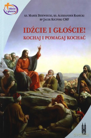 Idźcie i głoście. Kochaj i pomagaj kochać - Marek Dziewiecki, Aleksander Radecki, Jacek Kiciński [KSIĄŻKA]