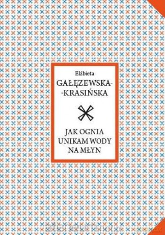 Jak ognia unikam wody na młyn - Elżbieta Gałęzewska-Krasińska [KSIĄŻKA]
