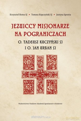 Jezuiccy misjonarze na pograniczach - Krzysztof Homa SJ, Tomasz Kopczyński SJ, Justyna Sprutta [KSIĄŻKA]