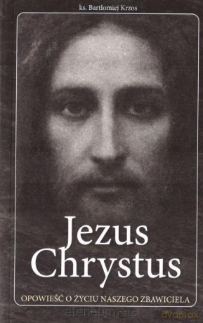 Jezus Chrystus opowieść o życiu naszego Zbawiciela [KSIĄŻKA]