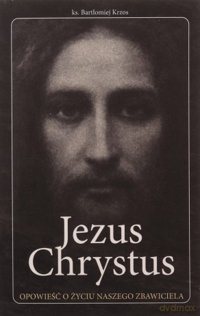 Jezus Chrystus opowieść o życiu naszego Zbawiciela [KSIĄŻKA]