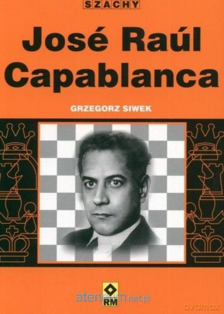Jose Raul Capablanca - Grzegorz Siwek [KSIĄŻKA]