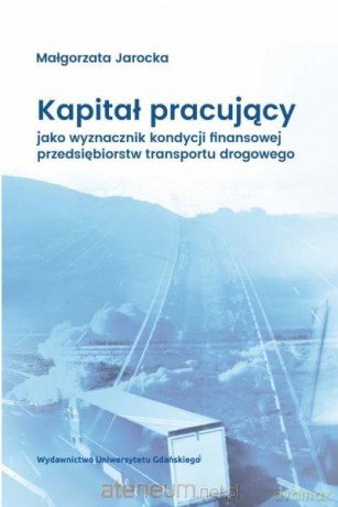 Kapitał pracujący jako wyznacznik kondycji finansowej przedsiębiorstw transportu drogowego - Małgorzata Jarocka [KSIĄŻKA]