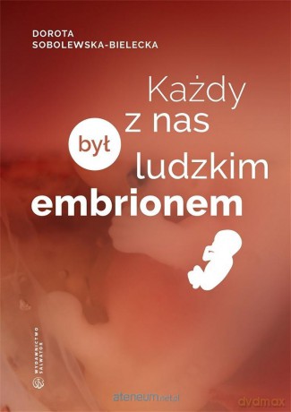 Każdy z nas był ludzkim embrionem - Dorota Sobolewska-Bielecka [KSIĄŻKA]