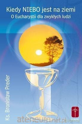 Kiedy Niebo jest na ziemi. O Eucharystii - ks. Bronisław Preder [KSIĄŻKA]
