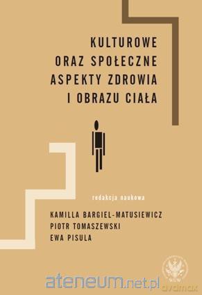 Kulturowe oraz społeczne aspekty zdrowia i obrazu ciała - Kamilla Bargiel-Matusiewicz, Piotr Tomaszewski, Ewa Pisula [KSIĄŻKA]