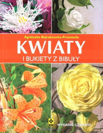 Kwiaty i bukiety z bibuły - Agnieszka Bojrakowska-Przeniosło [KSIĄŻKA]