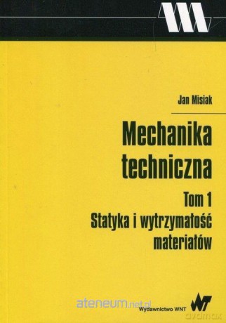 Mechanika techniczna (Tom 1) Statyka i wytrzymałość materiałów - Jan Misiak [KSIĄŻKA]