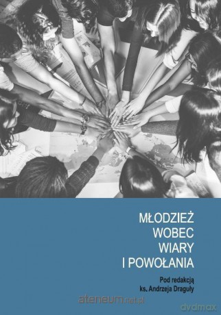 Młodzież wobec wiary i powołania - Anna Bera, Dominika Kordela, Dariusz Pauch [KSIĄŻKA]