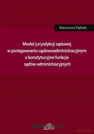 Model jurysdykcji sądowej w postępowaniu sądowoadm - Katarzyna Gębala [KSIĄŻKA]