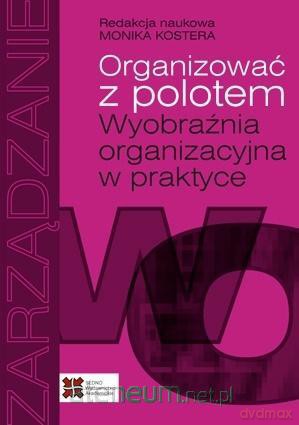 Organizować z polotem. Wyobraźnia organizacyjna - Monika Kostera [KSIĄŻKA]