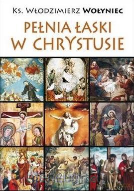 Pełnia łaski w Chrystusie - Włodzimierz Wołyniec [KSIĄŻKA]