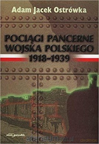 Pociągi pancerne Wojska Polskiego 1918-1939 - Adam Jacek Ostrówka [KSIĄŻKA]