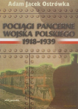 Pociągi pancerne Wojska Polskiego 1918-1939 - Adam Jacek Ostrówka [KSIĄŻKA]