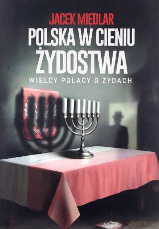 Polska w cieniu żydostwa. Wielcy Polacy o Żydach - Jacek Międlar [KSIĄŻKA]