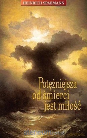 Potężniejsza od śmierci jest miłość - Heinrich Spaemann [KSIĄŻKA]
