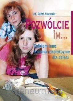 Pozwólcie im... Całkiem inne kazania rekolekcyjne dla dzieci - Rafał Kowalski [KSIĄŻKA]