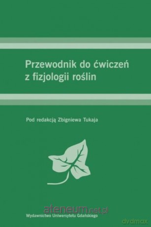 Przewodnik do ćwiczeń z fizjologii roślin - Zbigniew Tukaj [KSIĄŻKA]
