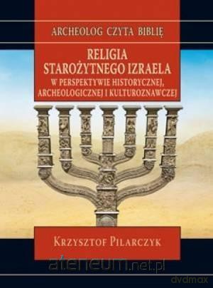 Religia starożytnego Izraela w perspektywie historycznej, archeologicznej i kulturoznawczej - Krzysztof Pilarczyk [KSIĄŻKA]