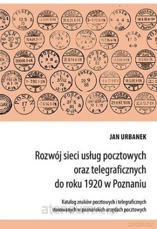 Rozwój sieci usług pocztowych oraz telegraficznych do roku 1920 w Poznaniu - Jan Urbanek [KSIĄŻKA]