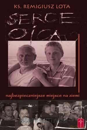 Serce Ojca - najbezpieczniejsze miejsce na ziemi - ks. Remigiusz Lota [KSIĄŻKA]