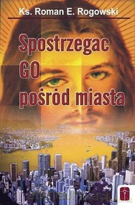 Spostrzegać Go pośród miasta - ks. Roman Rogowski [KSIĄŻKA]