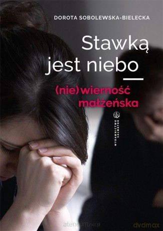 Stawką jest niebo. (nie)wierność małżeńska - Dorota Sobolewska-Bielecka [KSIĄŻKA]