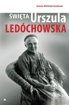 Święta Urszula Ledóchowska - Joanna Wieliczka-Szarkowa [KSIĄŻKA]