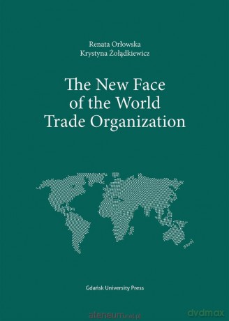 The New Face of the World Trade Organization - Renata Orłowska, Krystyna Żołądkiewicz [KSIĄŻKA]