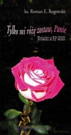 Tylko mi różę zostaw, Panie. Notatki z RP 2010 - Roman E. Rogowski [KSIĄŻKA]