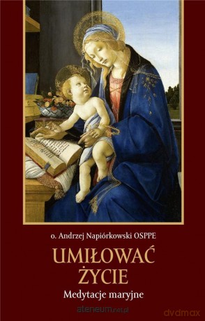 Umiłować życie. Medytacje maryjne - o. Andrzej Napiórkowski OSPPE [KSIĄŻKA]