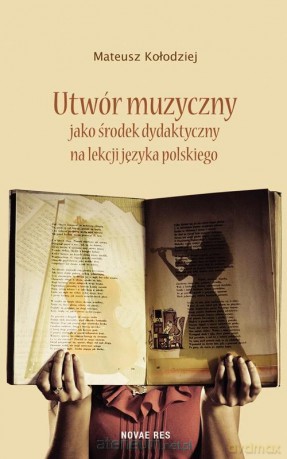 Utwór muzyczny jako środek dydaktyczny na lekcji języka polskiego - Mateusz Kołodziej [KSIĄŻKA]