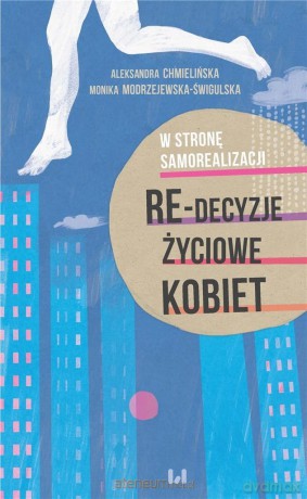 W stronę samorealizacji. Kobiece re-decyzje - Aleksandra Chmielińska, Monika Modrzejewska-Świgulska [KSIĄŻKA]